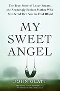 My Sweet Angel: The True Story of Lacey Spears, the Seemingly Perfect Mother Who Murdered Her Son in Cold Blood 
