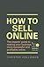 How to Sell Online: The Experts' Guide to Making Your Business More Successful and Profitable Online