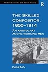The Skilled Compositor, 1850–1914: An Aristocrat Among Working Men (Modern Economic and Social History)