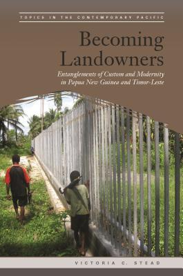Becoming Landowners: Entanglements of Custom and Modernity in Papua New Guinea and Timor-Leste (Topics in the Contemporary Pacific)
