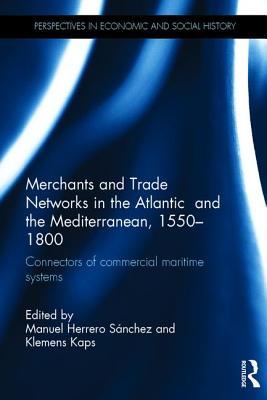 Merchants and Trade Networks in the Atlantic and the Mediterranean, 1550-1800: Connectors of commercial maritime systems (Perspectives in Economic and Social History)