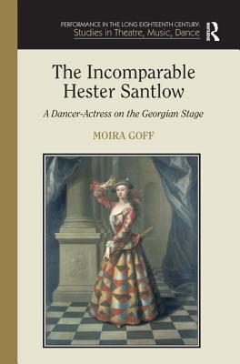 The Incomparable Hester Santlow: A Dancer-Actress on the Georgian Stage (Performance in the Long Eighteenth Century: Studies in Theatre, Music, Dance)