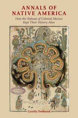 Annals of Native America: How the Nahuas of Colonial Mexico Kept Their History Alive (Hardcover)