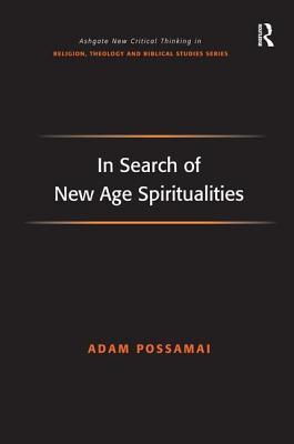 In Search of New Age Spiritualities (Routledge New Critical Thinking in Religion, Theology and Biblical Studies)