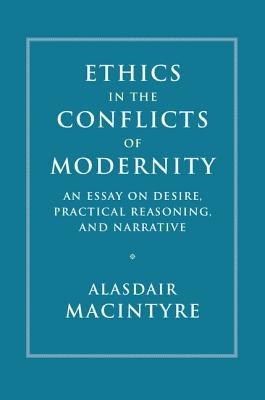 Ethics in the Conflicts of Modernity: An Essay on Desire, Practical Reasoning, and Narrative (Hardcover)
