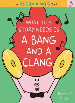 What This Story Needs Is a Bang and a Clang: A Rhythmic Picture Book About Pig, Friends, and Putting on the Band Show for Kids (Ages 4-8) (A Pig in a Wig Book)