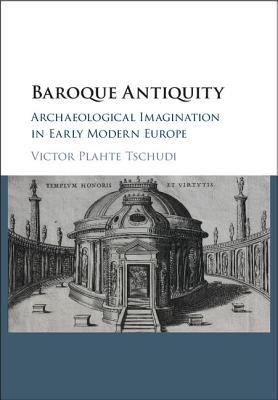 Baroque Antiquity: Archaeological Imagination in Early Modern Europe (Hardcover)