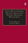 Using Multi-Criteria Decision Analysis in Natural Resource Management (Ashgate Studies in Environmental and Natural Resource Economics) Using Multi-Criteria Decision Analysis in Natural Resource Management (Ashgate Studies in Environmental and Natural Resource Economics)