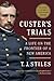 Custer's Trials A Life on the Frontier of a New America by T.J. Stiles