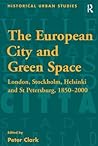 The European City and Green Space: London, Stockholm, Helsinki and St Petersburg, 1850–2000 (Historical Urban Studies Series)