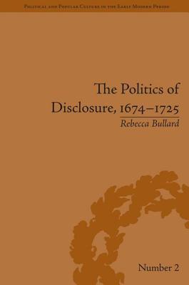 The Politics of Disclosure, 1674-1725 (Political and Popular Culture in the Early Modern Period)