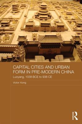 Capital Cities and Urban Form in Pre-modern China (Asian States and Empires)