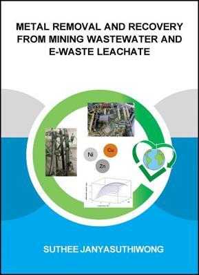 Metal Removal and Recovery from Mining Wastewater and E-waste Leachate (IHE Delft PhD Thesis Series)