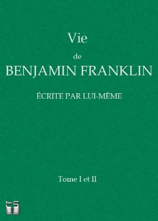 Vie de Benjamin Franklin écrite par lui-même (avec notes)