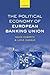 The Political Economy of European Banking Union