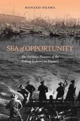 Sea of Opportunity: The Japanese Pioneers of the Fishing Industry in Hawaii (Hardcover)