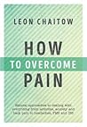 How to Overcome Pain: Natural Approaches to Dealing with Everything from Arthritis, Anxiety and Back Pain to Headaches, PMS, and IBS