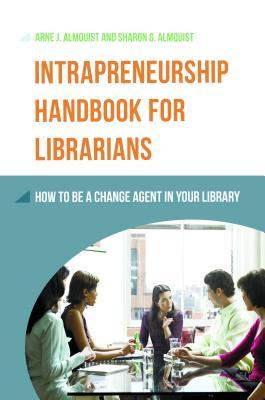 Intrapreneurship Handbook for Librarians: How to Be a Change Agent in Your Library