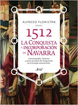 1512, conquista e incorporación de Navarra : historiografia, derecho y otros procesos de integración en la Europa Renacentista