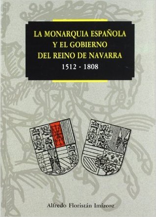 La monarquia española y el gobierno del reino de Navarra : 1512-1808