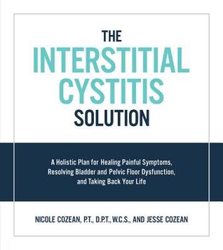 The Interstitial Cystitis Solution: A Holistic Plan for Healing Painful Symptoms, Resolving Bladder and Pelvic Floor Dysfunction, and Taking Back Your Life