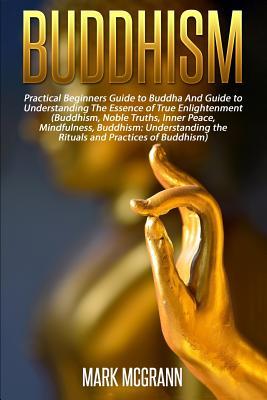 Buddhism: Practical Beginners Guide to Buddha And Guide to Understanding The Ess