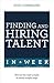 Finding and Hiring Talent in a Week: Talent Search, Recruitment, and Retention In Seven Simple Steps