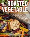 The Roasted Vegetable: How to Roast Everything from Artichokes to Zucchini, for Big, Bold Flavors in Pasta, Pizza, Risotto, Side Dishes, Couscous, Salsa, Dips, Sandwiches, and Salads The Roasted Vegetable: How to Roast Everything from Artichokes to Zucchini, for Big, Bold Flavors in Pasta, Pizza, Risotto, Side Dishes, Couscous, Salsa, Dips, Sandwiches, and Salads