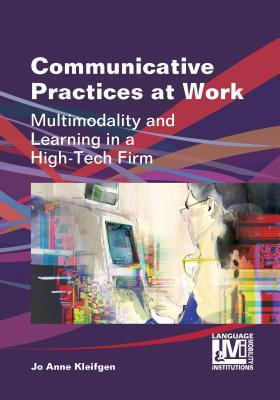 Communicative Practices at Work: Multimodality and Learning in a High-Tech Firm (Language, Mobility and Institutions, 1)