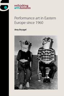 Performance art in Eastern Europe since 1960 (Rethinking Art's Histories)