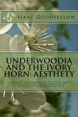 Underwoodia and the Ivory Horn: Aesthety: Farther Experimental Fiction and Philosophical Meanderings of a Psychotic Schizoaffective (The Red Rock Canyon Suite)