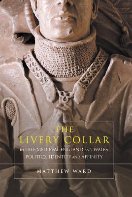 The Livery Collar in Late Medieval England and Wales: Politics, Identity and Affinity (Hardcover)