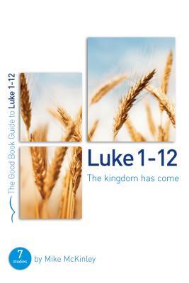 Luke 1-12 the Kingdom Has Come (Good Book Guides)