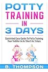 Potty Training In 3 Days: Quick And Easy Guide To Potty Training Your Toddler
