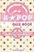 KPOP Quiz Book: Over 150+ Fun-Filled Questions About Your Favorite Idols