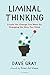 Liminal Thinking by Dave Gray Liminal Thinking by Dave Gray