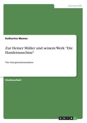 Zu Heiner Müller und seinem Werk "Die Hamletmaschine": Vier Interpretationsansätze (German Edition)