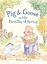 Pig & Goose and the First Day of Spring by Rebecca   Bond