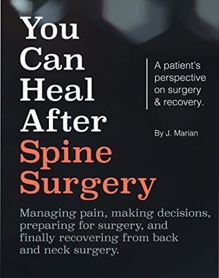 You Can Heal After Spine Surgery: Managing pain, making decisions, preparing for surgery, and finally recovering from back and neck surgery.