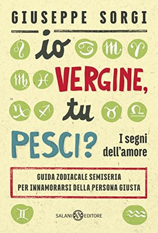 Io Vergine, tu Pesci?: I segni dell'amore. Guida zodiacale semiseria per innamorarsi della persona giusta (Kindle Edition)