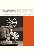 Media Laboratories: Late Modernist Authorship in South America (Volume 25)