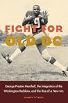 Fight for Old DC: George Preston Marshall, the Integration of the Washington Redskins, and the Rise of a New NFL Fight for Old DC: George Preston Marshall, the Integration of the Washington Redskins, and the Rise of a New NFL
