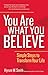 You Are What You Believe: Simple Steps to Transform Your Life