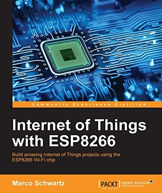 Internet of Things with ESP8266: Build amazing Internet of Things projects using the ESP8266 Wi-Fi chip (Kindle Edition)