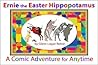 Ernie the Easter Hippotamus: A Comic Adventure for Anytime Ernie the Easter Hippotamus: A Comic Adventure for Anytime