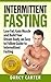 Small changes can have HUGE results: Intermittent Fasting Explained for Health and Weight Loss (Weight Loss, bodybuilding, diet, fat loss, gain muscle)
