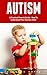 Autism: A Practical Parents Guide - How To Understand Your Autistic Child (Autism Diagnosis, Autistic Children)