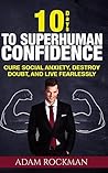 10 Days to Superhuman Confidence: Cure Social Anxiety, Destroy Doubt, and Live Fearlessly 10 Days to Superhuman Confidence: Cure Social Anxiety, Destroy Doubt, and Live Fearlessly
