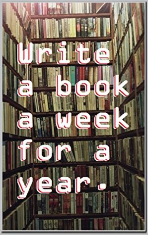Writing a Book a Week for a Year (Kindle Edition)