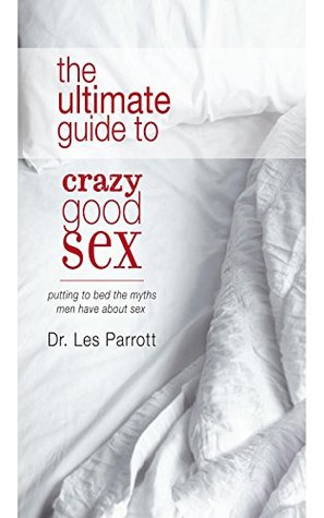 The Ultimate Guide To Good Crazy Sex: Putting to bed the myths men have about sex (Kindle Edition)